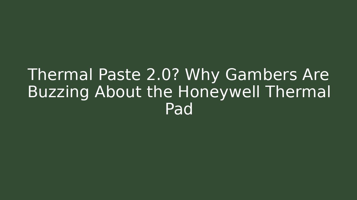 Thermal Paste 2.0? Why Gambers Are Buzzing About the Honeywell Thermal Pad