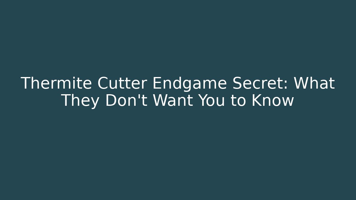 Thermite Cutter Endgame Secret: What They Don't Want You to Know