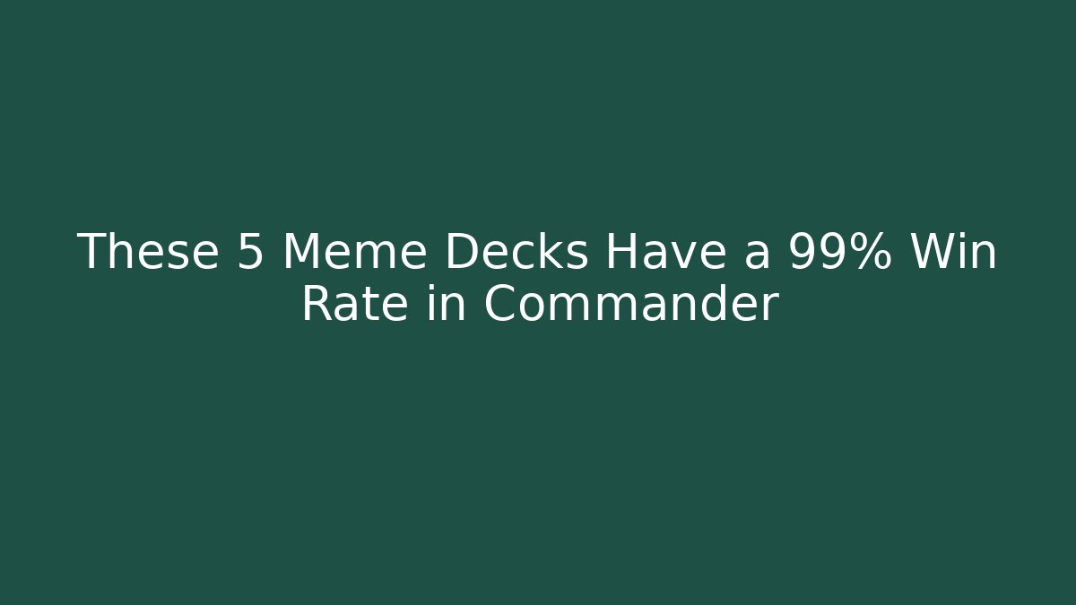 These 5 Meme Decks Have a 99% Win Rate in Commander - Create More Assets