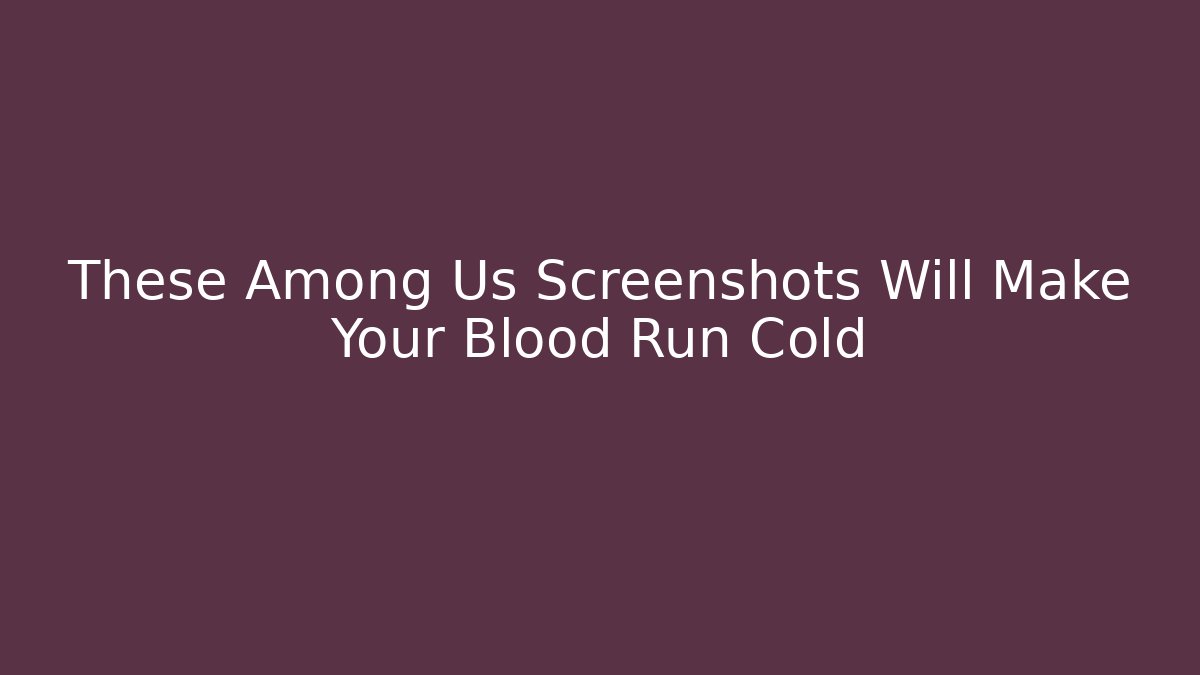 These Among Us Screenshots Will Make Your Blood Run Cold