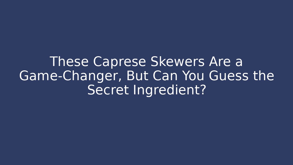 These Caprese Skewers Are a Game-Changer, But Can You Guess the Secret Ingredient?