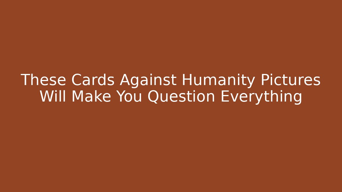 These Cards Against Humanity Pictures Will Make You Question Everything - Create More Assets