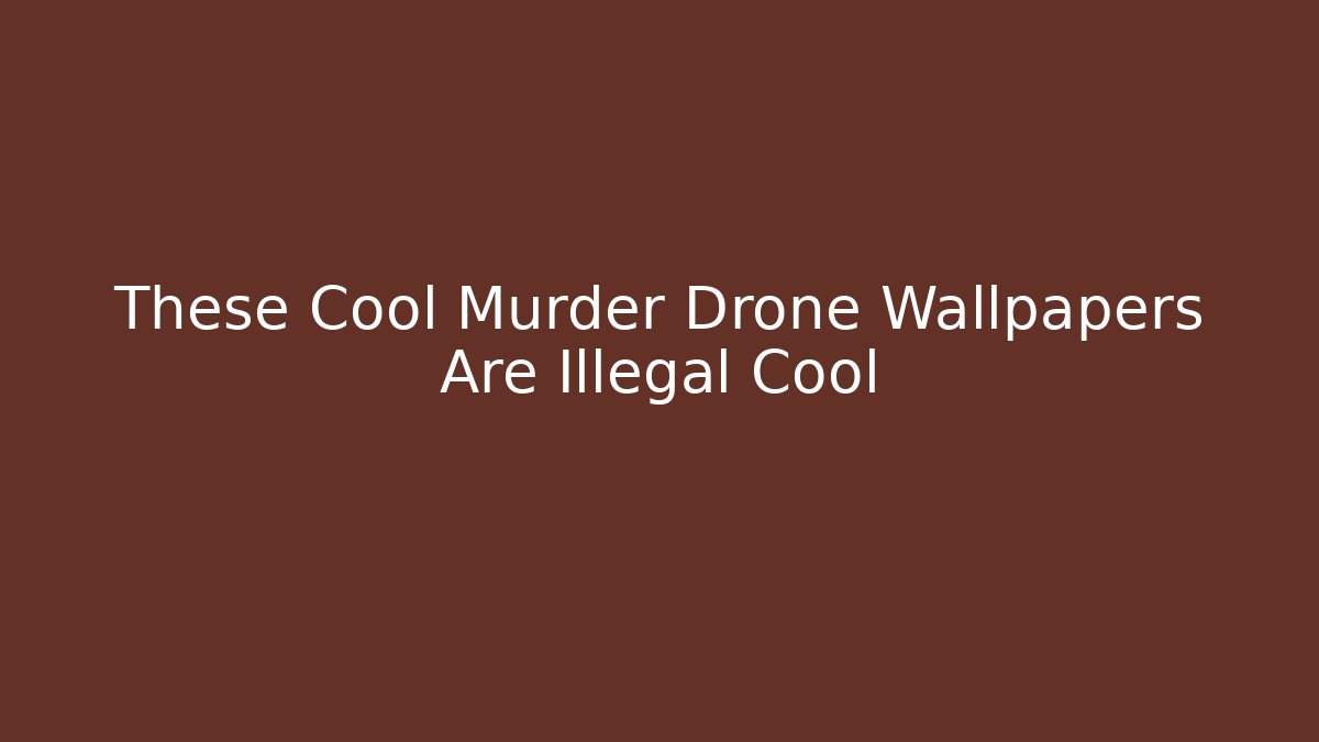 These Cool Murder Drone Wallpapers Are Illegal Cool