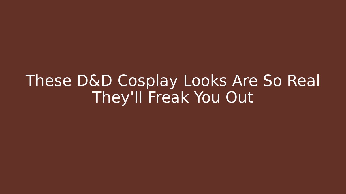 These D&D Cosplay Looks Are So Real They'll Freak You Out