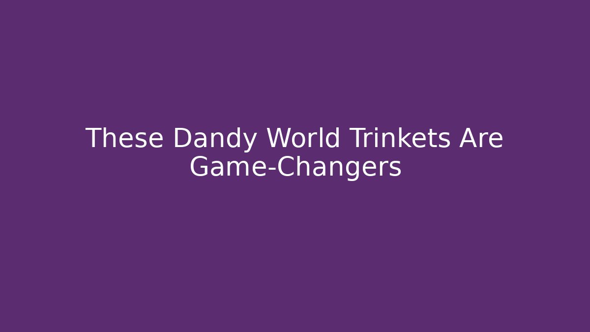 These Dandy World Trinkets Are Game-Changers - Create More Assets