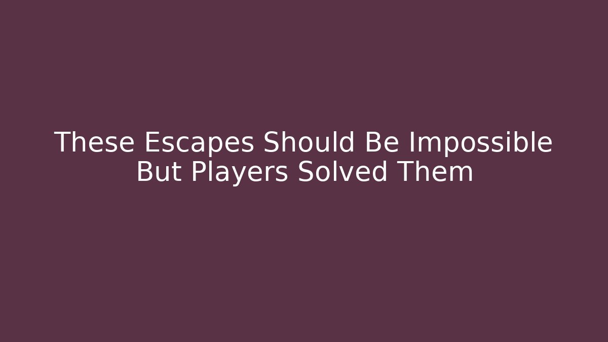 These Escapes Should Be Impossible But Players Solved Them