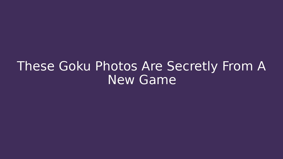These Goku Photos Are Secretly From A New Game