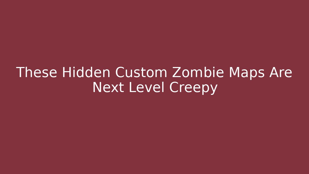 These Hidden Custom Zombie Maps Are Next Level Creepy