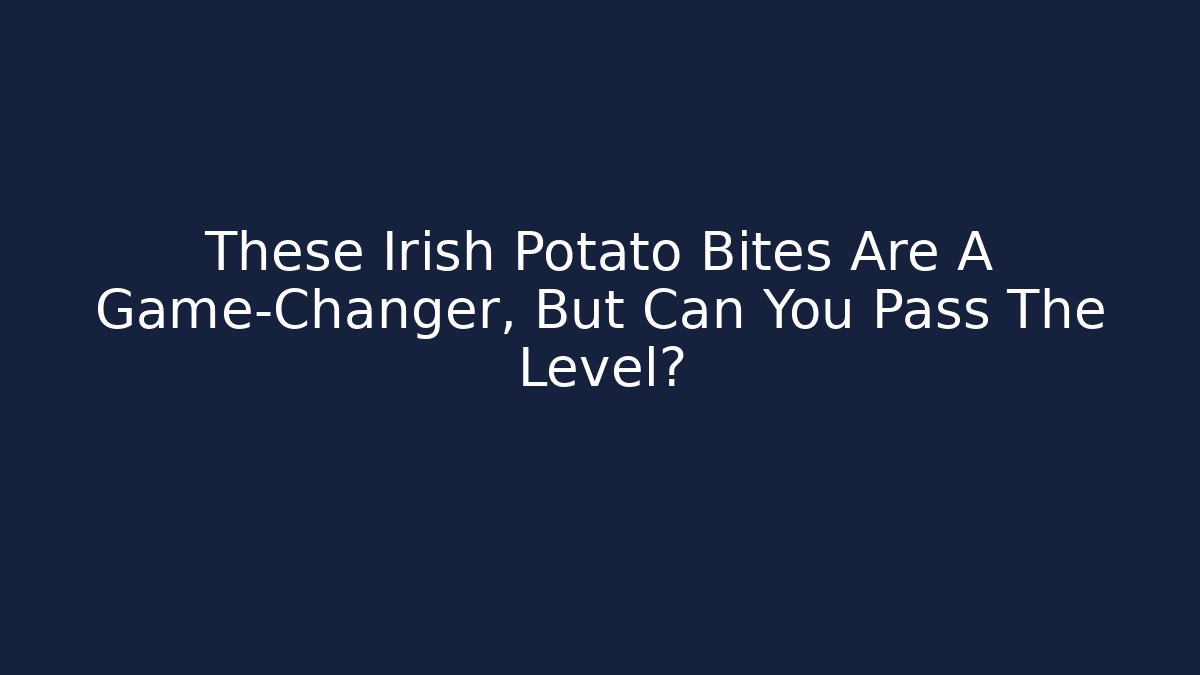 These Irish Potato Bites Are A Game-Changer, But Can You Pass The Level?