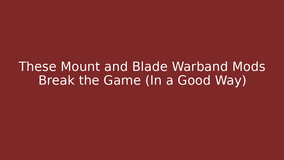 These Mount and Blade Warband Mods Break the Game (In a Good Way)