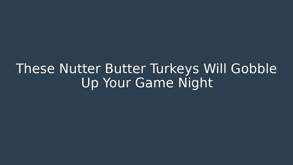 These Nutter Butter Turkeys Will Gobble Up Your Game Night - Create More Assets