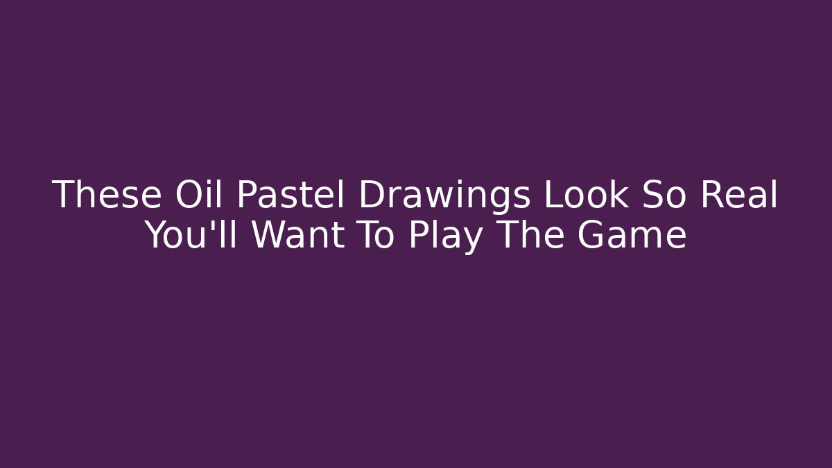 These Oil Pastel Drawings Look So Real You'll Want To Play The Game