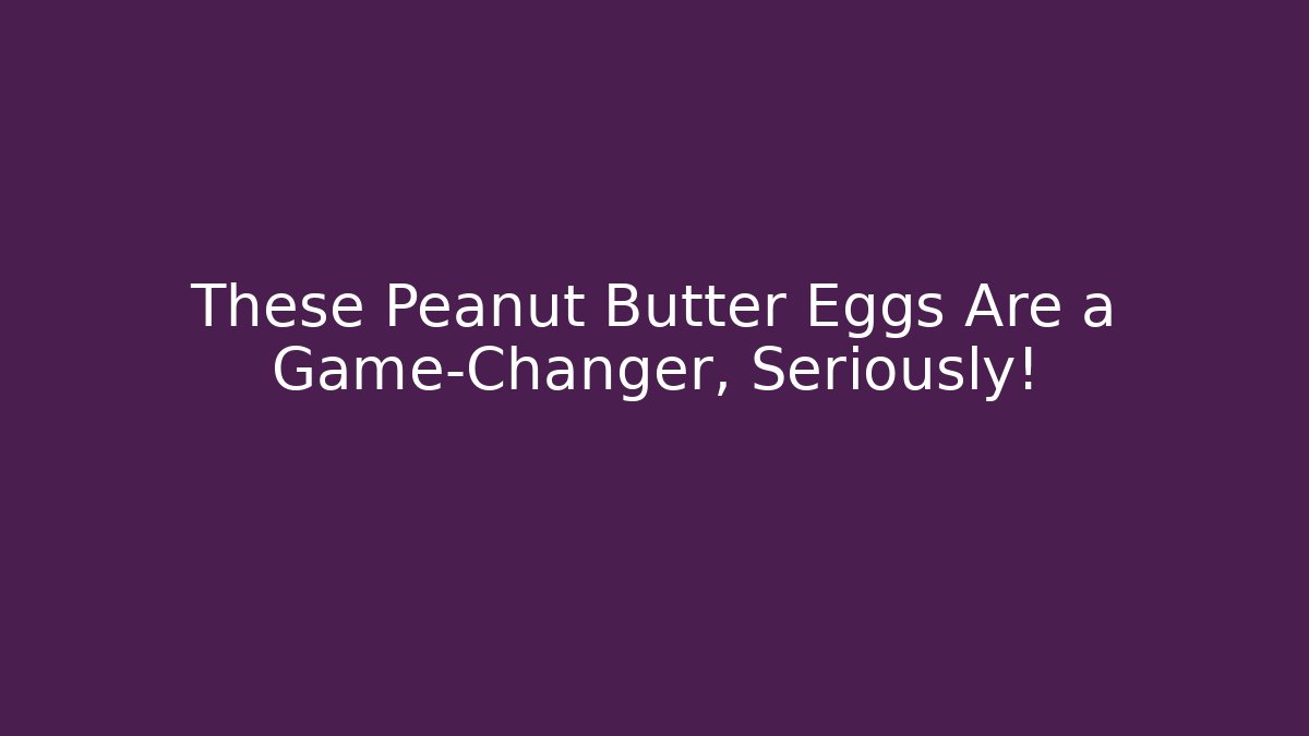 These Peanut Butter Eggs Are a Game-Changer, Seriously!