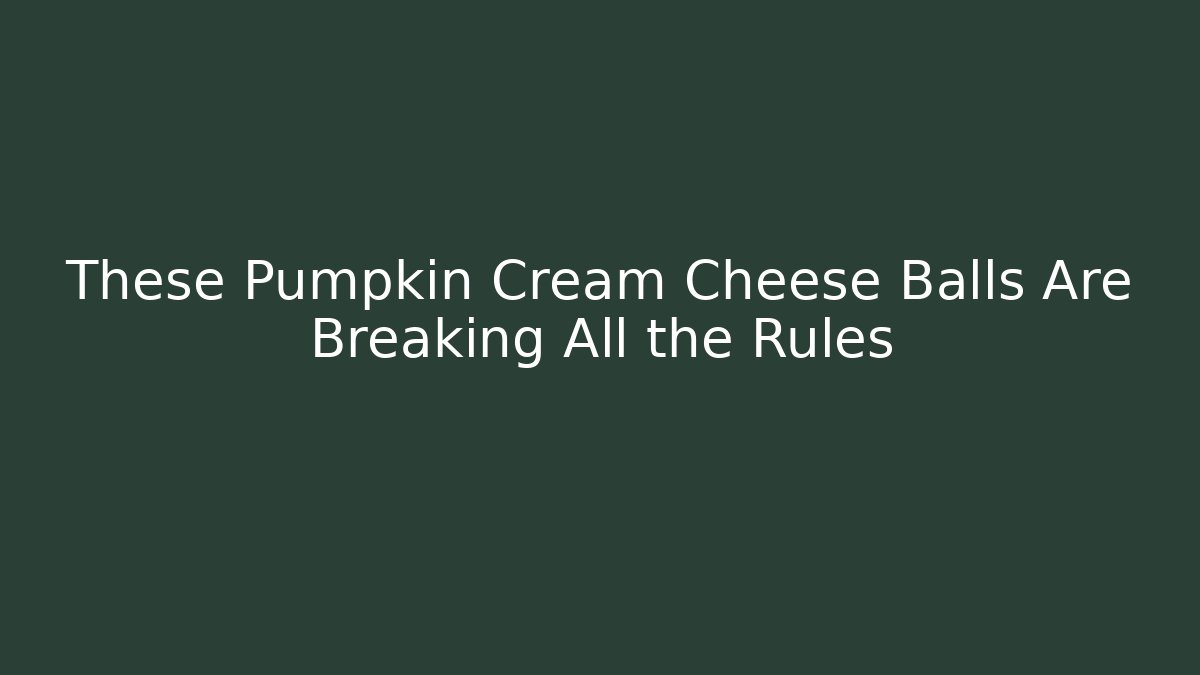 These Pumpkin Cream Cheese Balls Are Breaking All the Rules