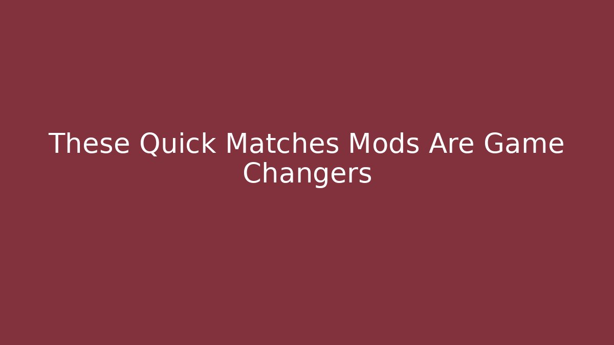 These Quick Matches Mods Are Game Changers
