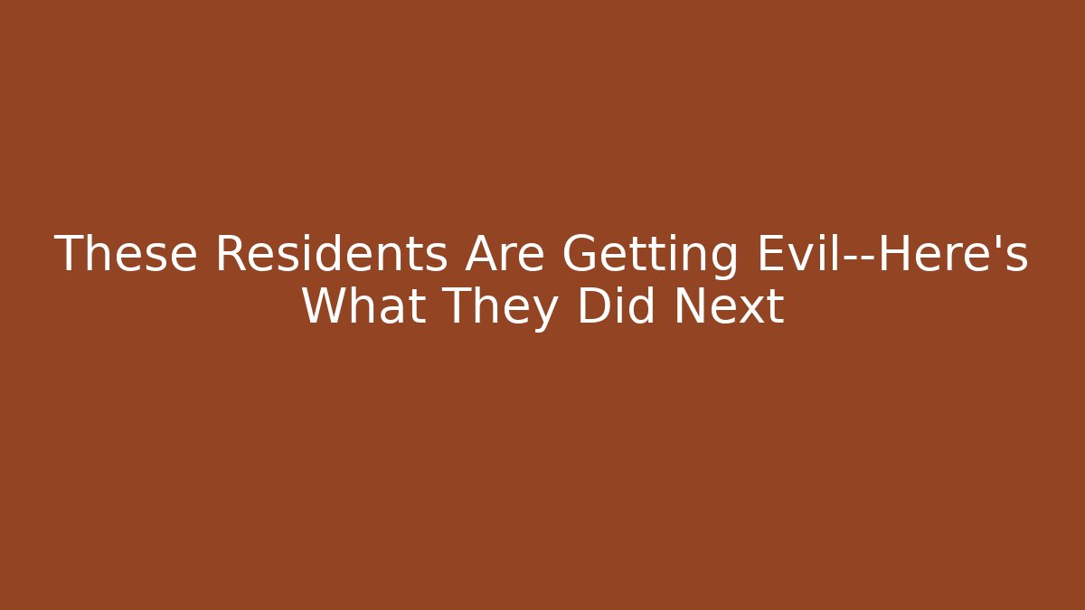 These Residents Are Getting Evil—Here's What They Did Next