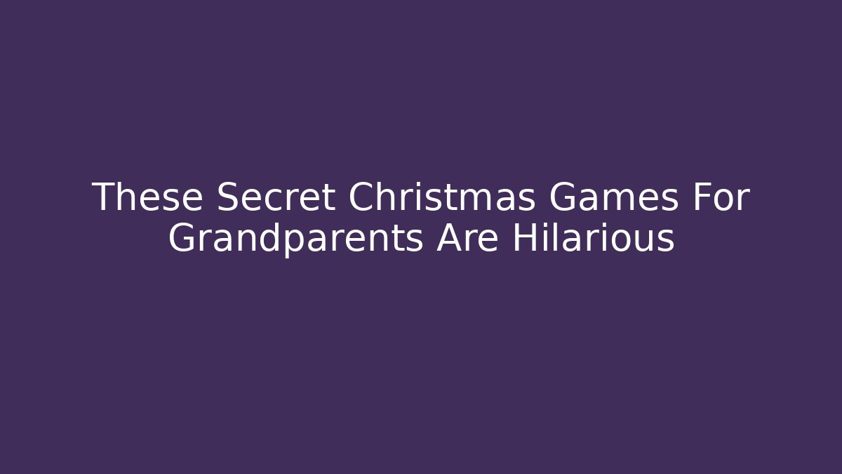 These Secret Christmas Games For Grandparents Are Hilarious