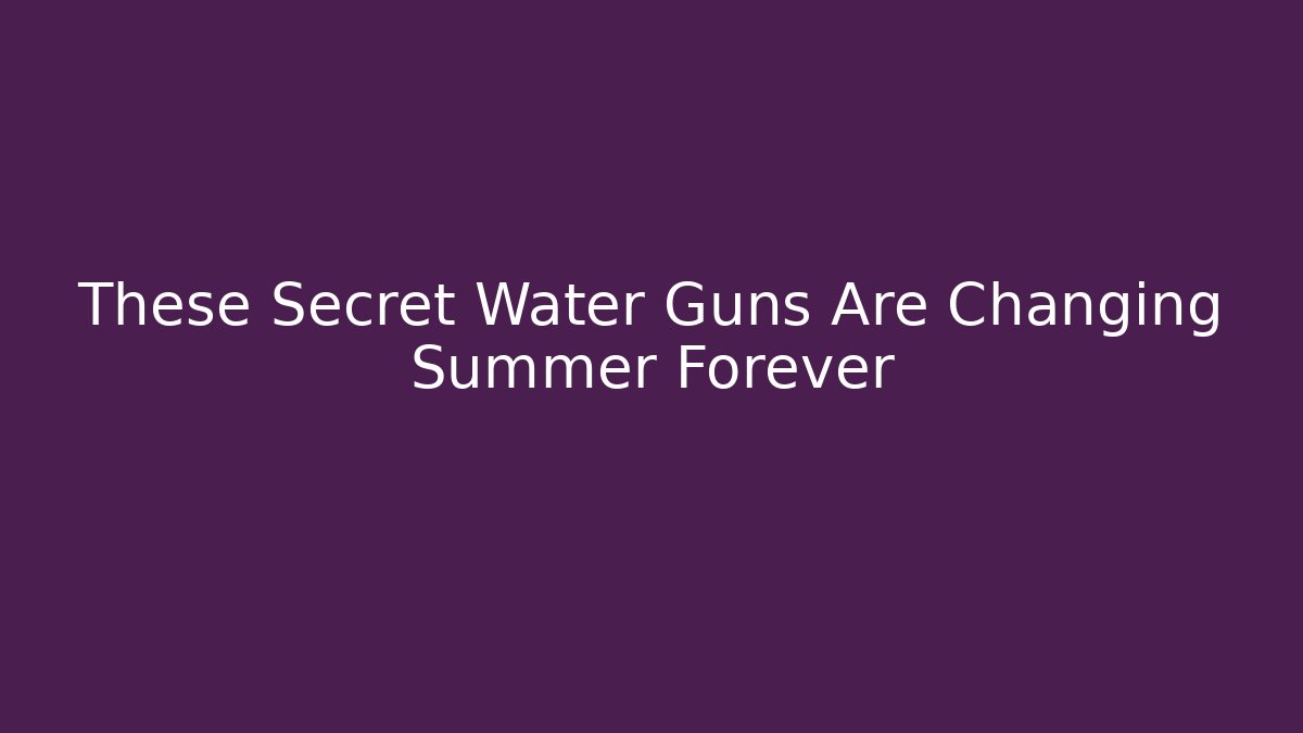 These Secret Water Guns Are Changing Summer Forever - Create More Assets