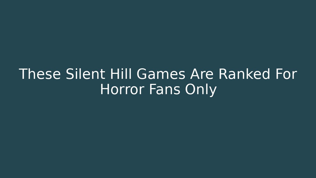 These Silent Hill Games Are Ranked For Horror Fans Only