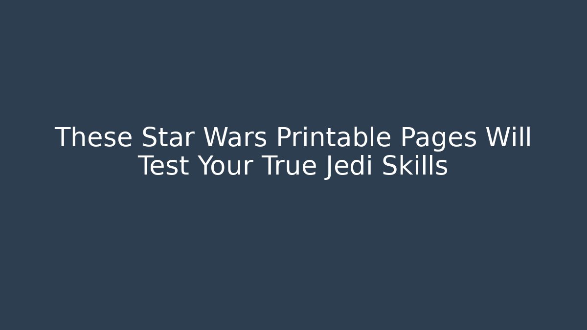 These Star Wars Printable Pages Will Test Your True Jedi Skills
