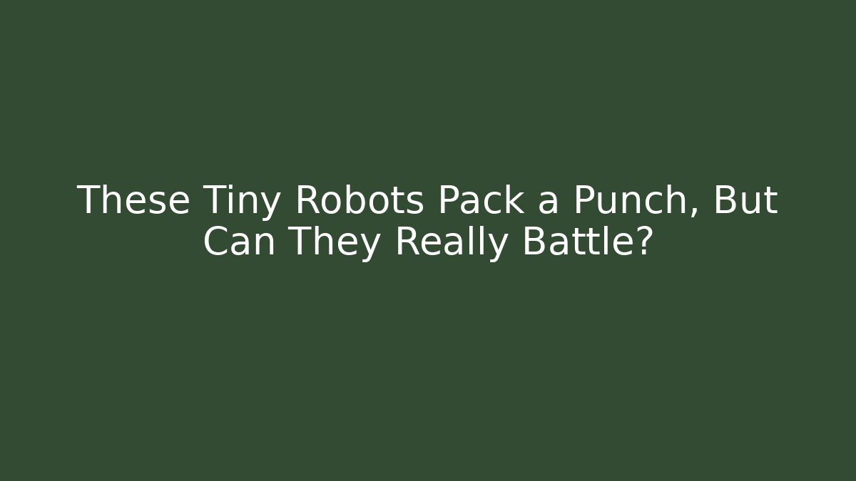 These Tiny Robots Pack a Punch, But Can They Really Battle?