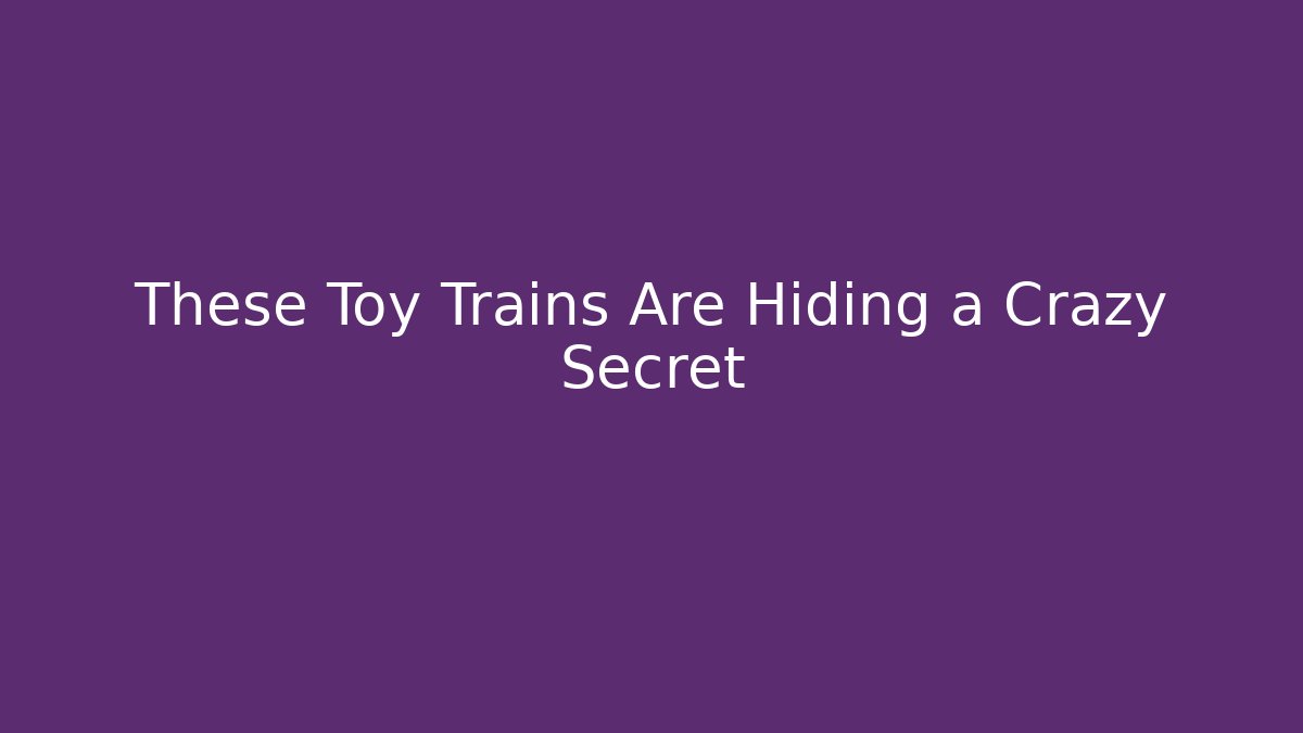 These Toy Trains Are Hiding a Crazy Secret