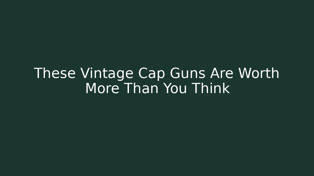 These Vintage Cap Guns Are Worth More Than You Think