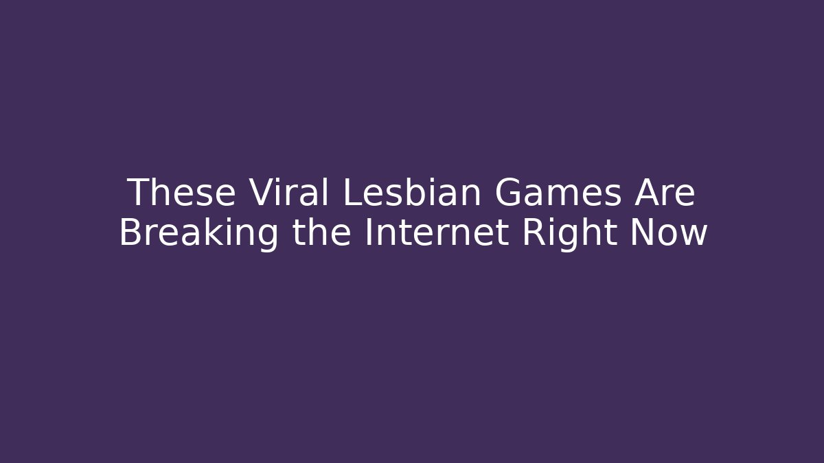 These Viral Lesbian Games Are Breaking the Internet Right Now