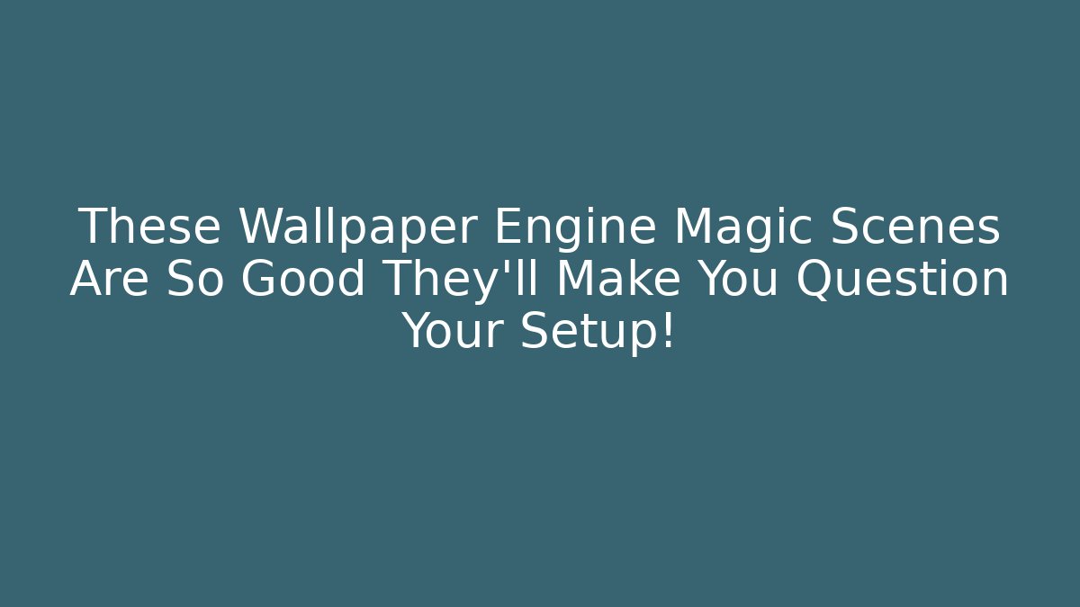 These Wallpaper Engine Magic Scenes Are So Good They'll Make You Question Your Setup!
