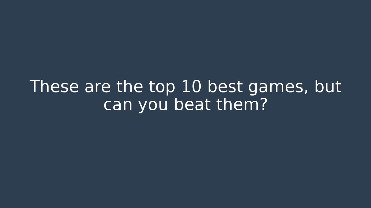 These are the top 10 best games, but can you beat them?