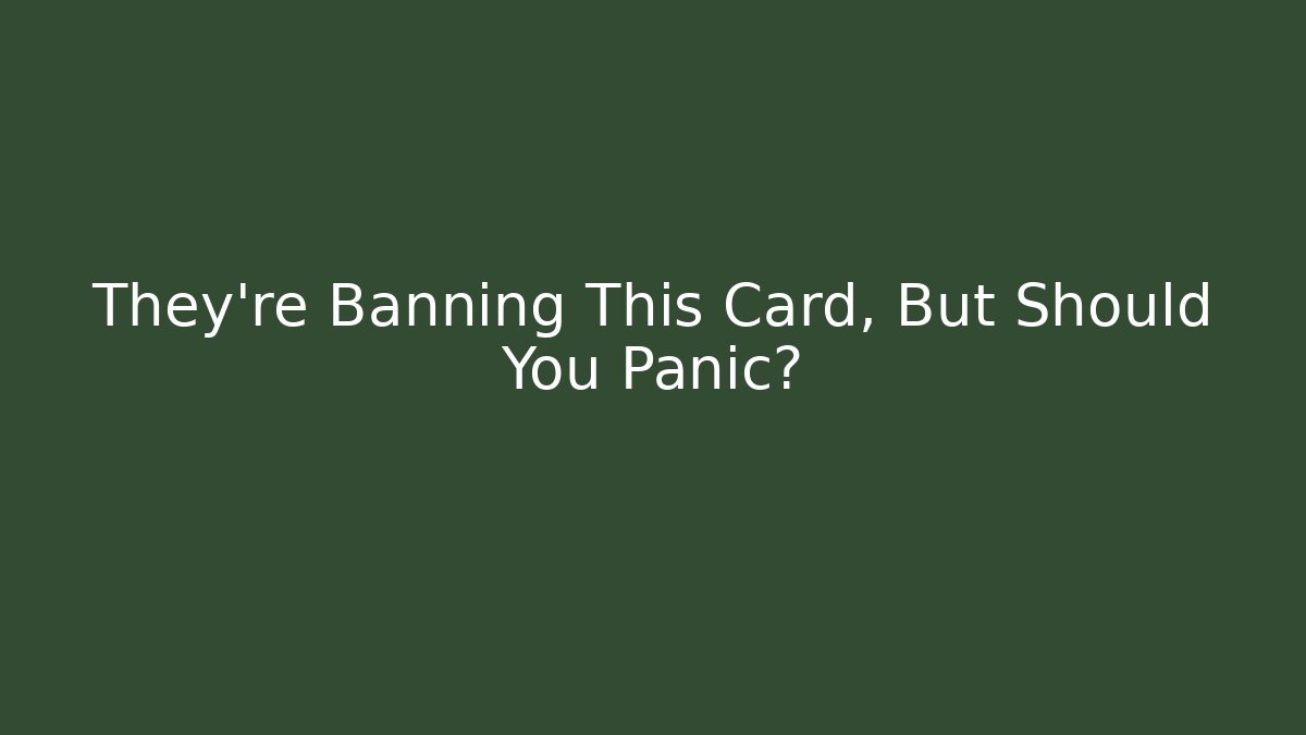 They’re Banning This Card, But Should You Panic?