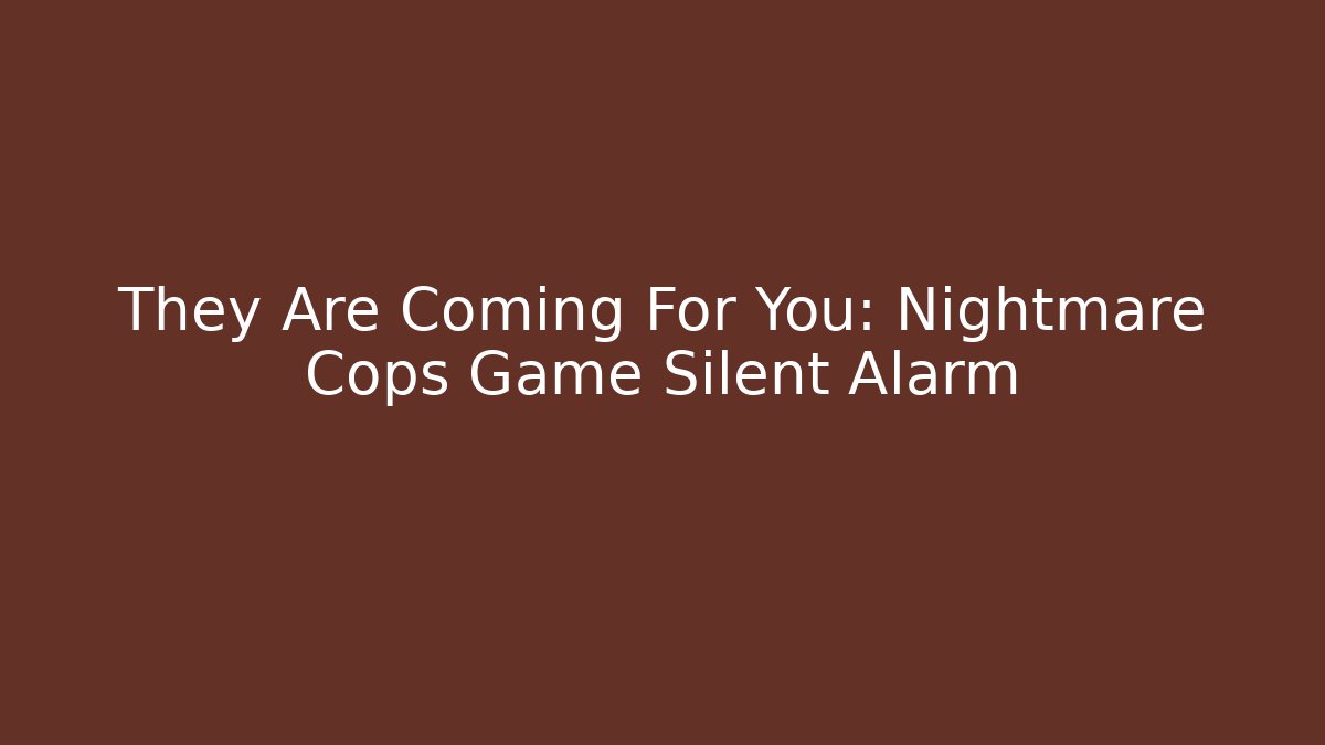 They Are Coming For You: Nightmare Cops Game Silent Alarm