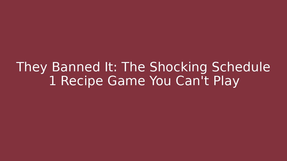 They Banned It: The Shocking Schedule 1 Recipe Game You Can't Play