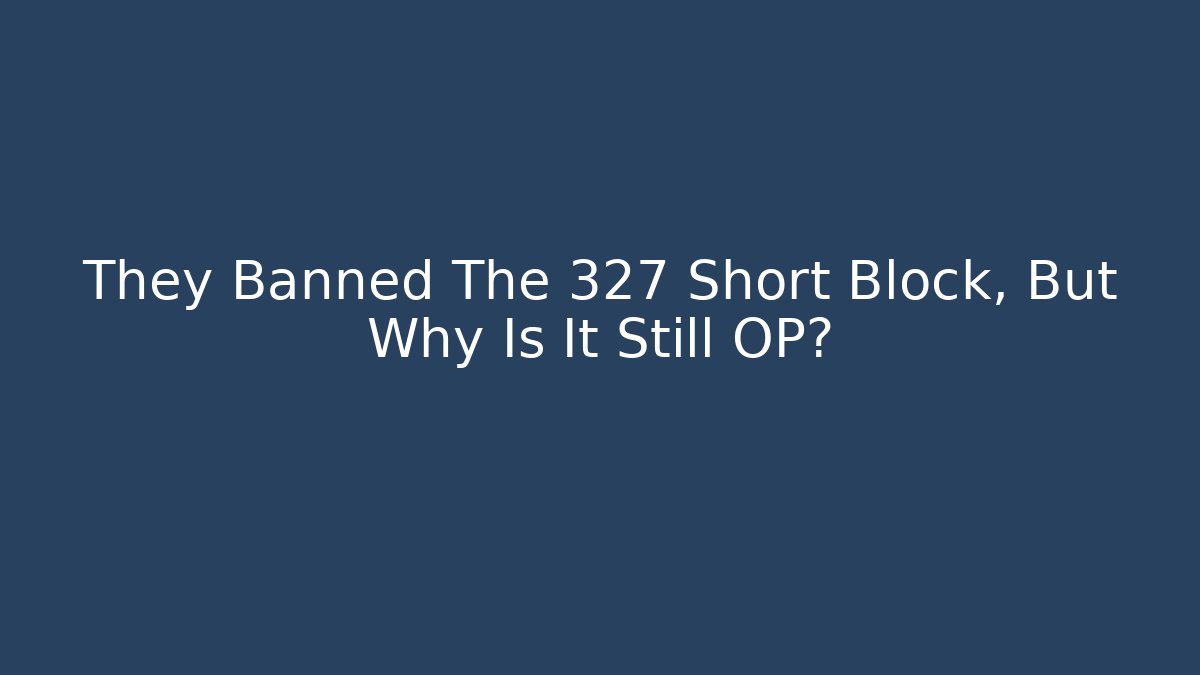 They Banned The 327 Short Block, But Why Is It Still OP?