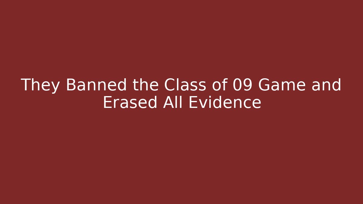 They Banned the Class of 09 Game and Erased All Evidence
