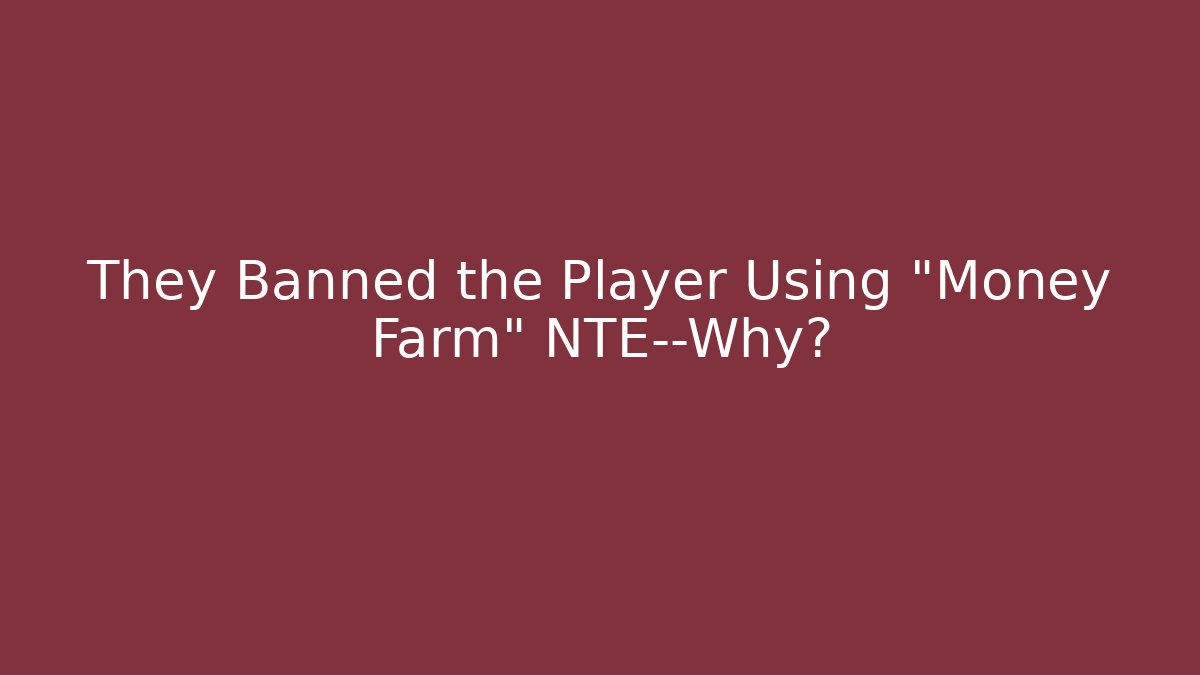 They Banned the Player Using "Money Farm" NTE—Why?