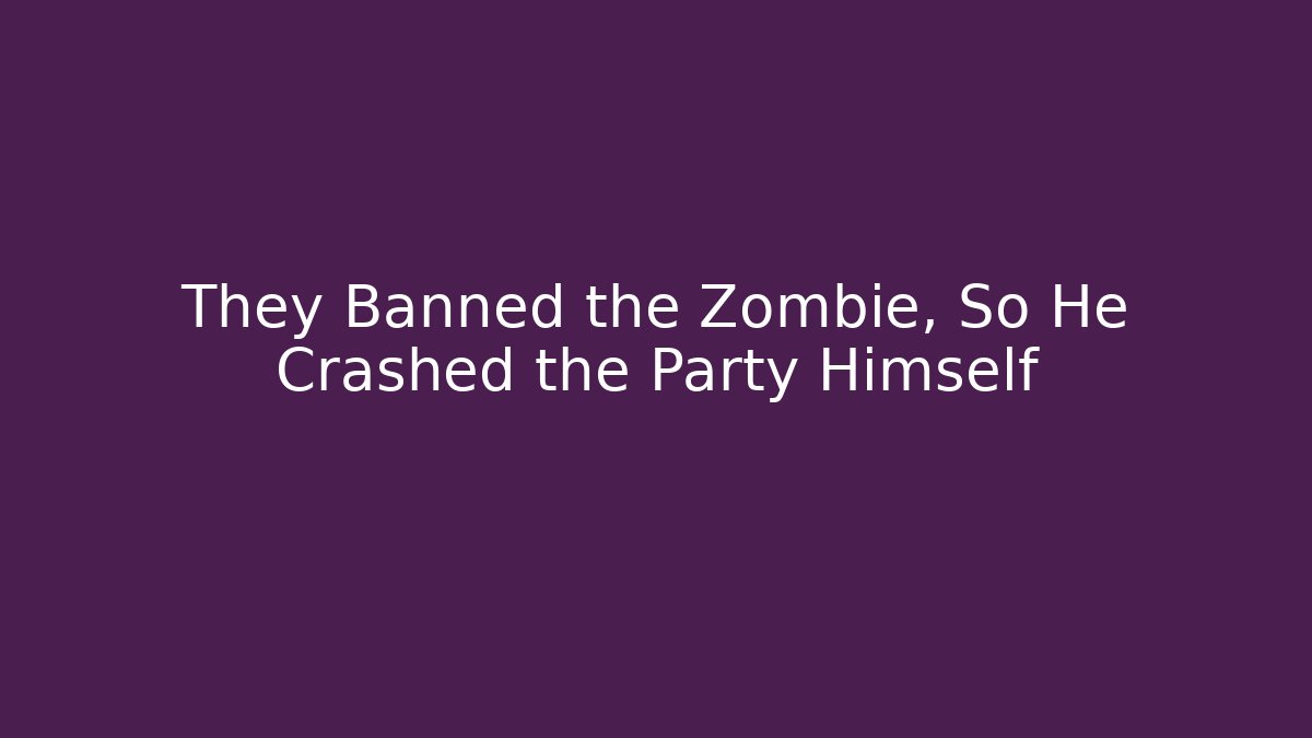 They Banned the Zombie, So He Crashed the Party Himself