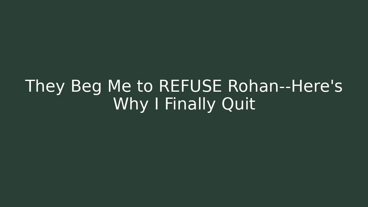 They Beg Me to REFUSE Rohan—Here's Why I Finally Quit