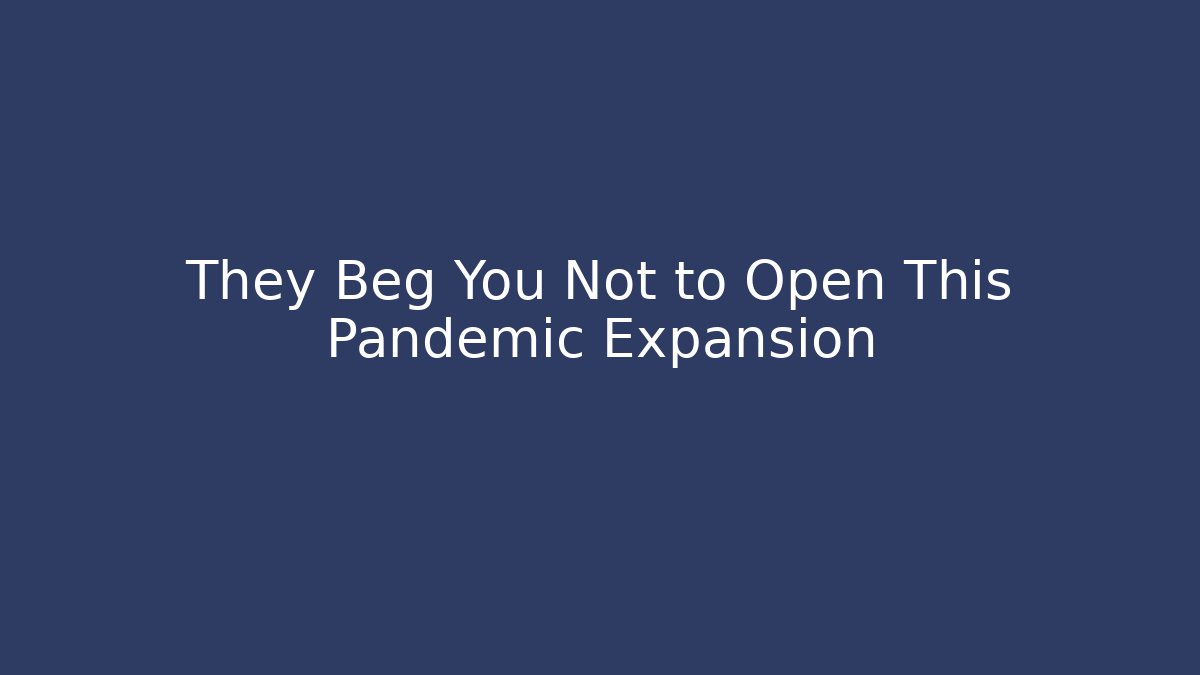 They Beg You Not to Open This Pandemic Expansion