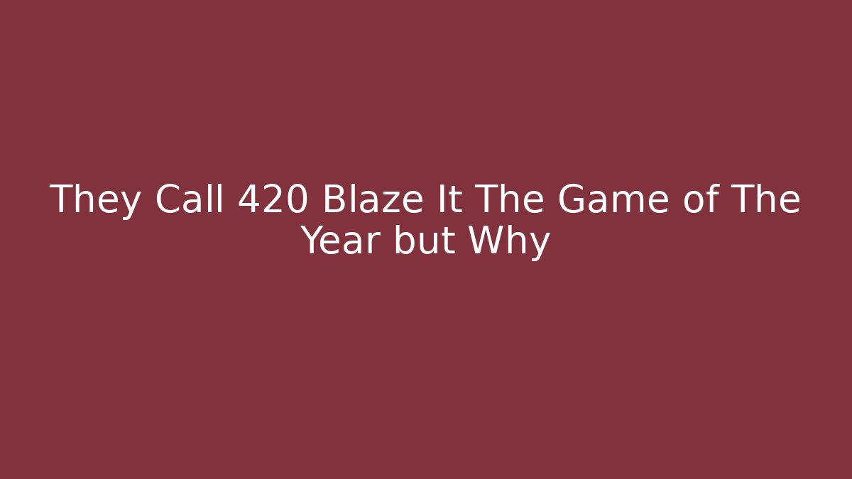They Call 420 Blaze It The Game of The Year but Why