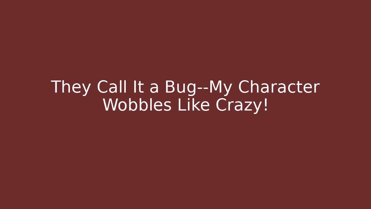 They Call It a Bug—My Character Wobbles Like Crazy!