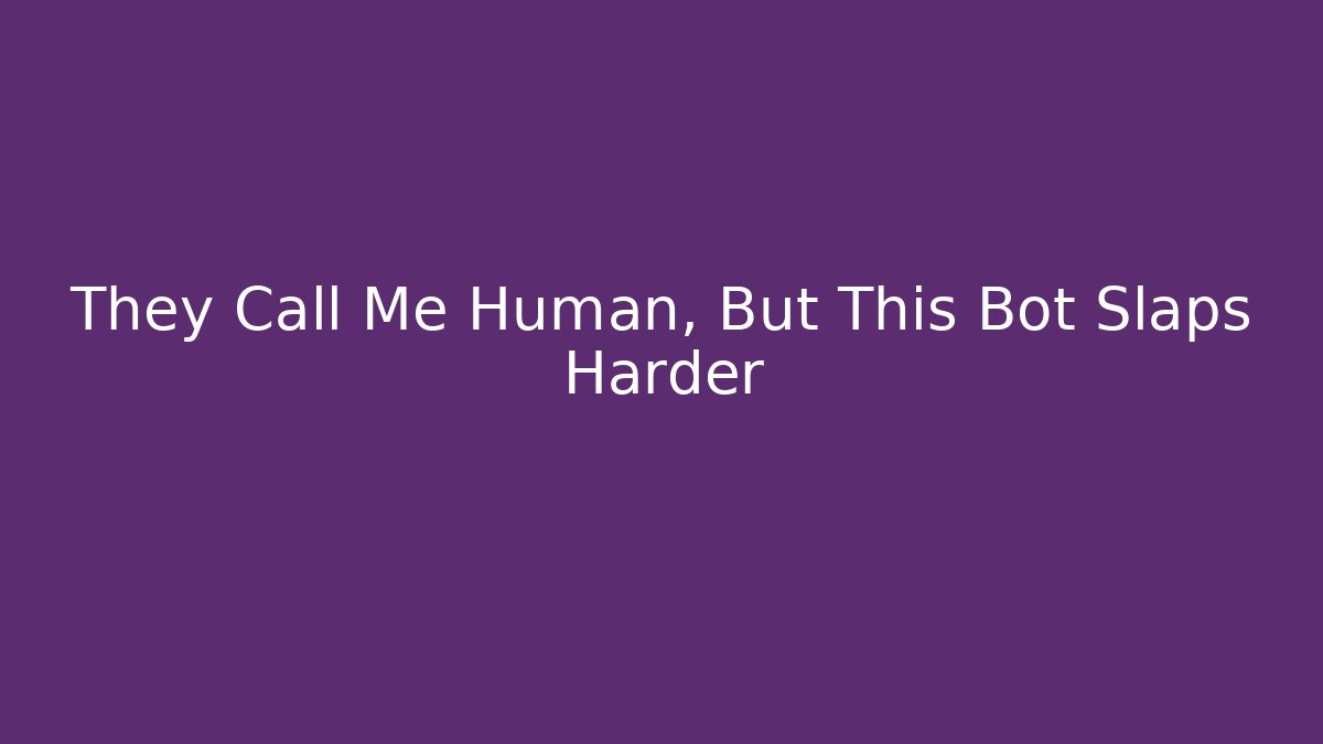 They Call Me Human, But This Bot Slaps Harder