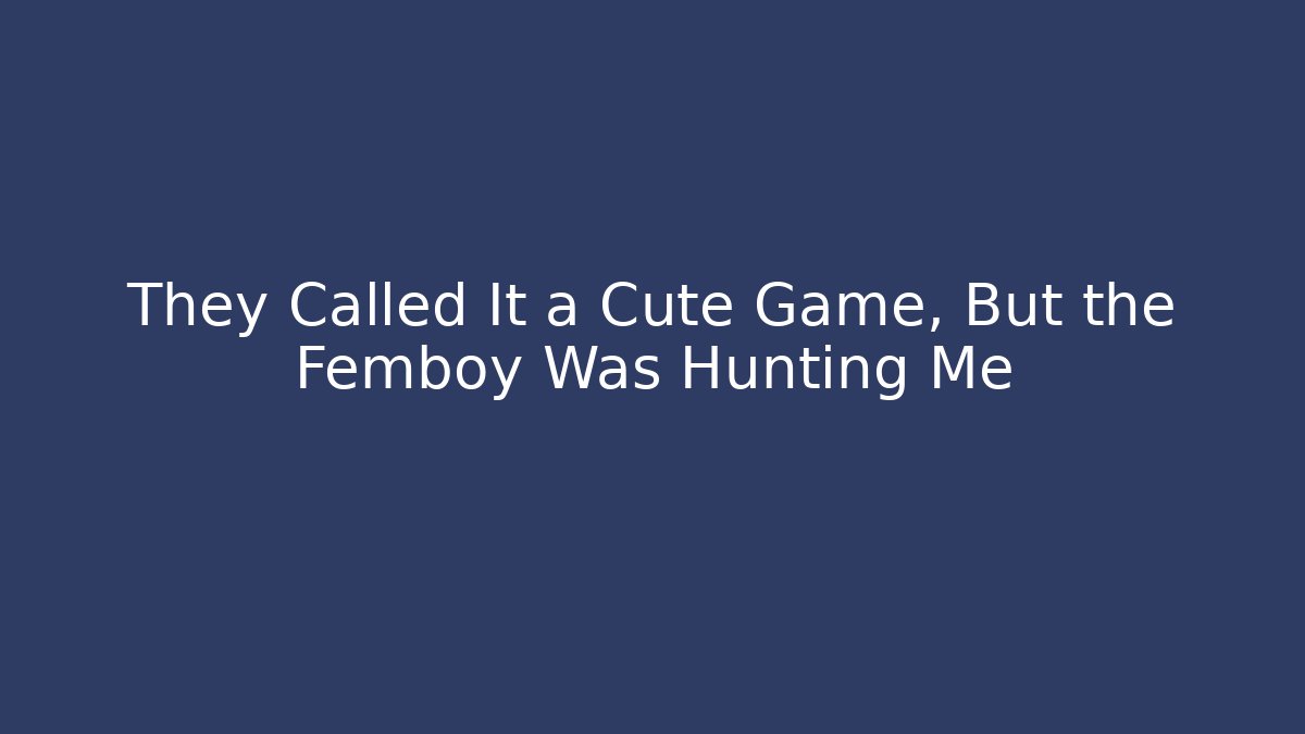 They Called It a Cute Game, But the Femboy Was Hunting Me
