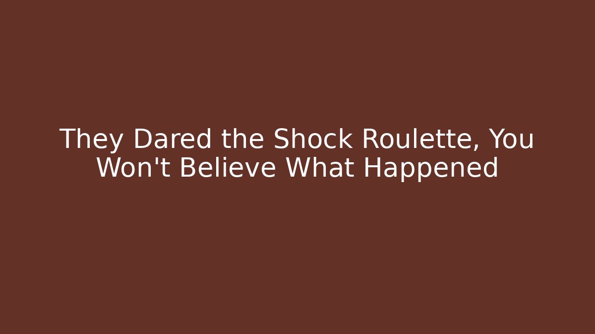 They Dared the Shock Roulette, You Won't Believe What Happened