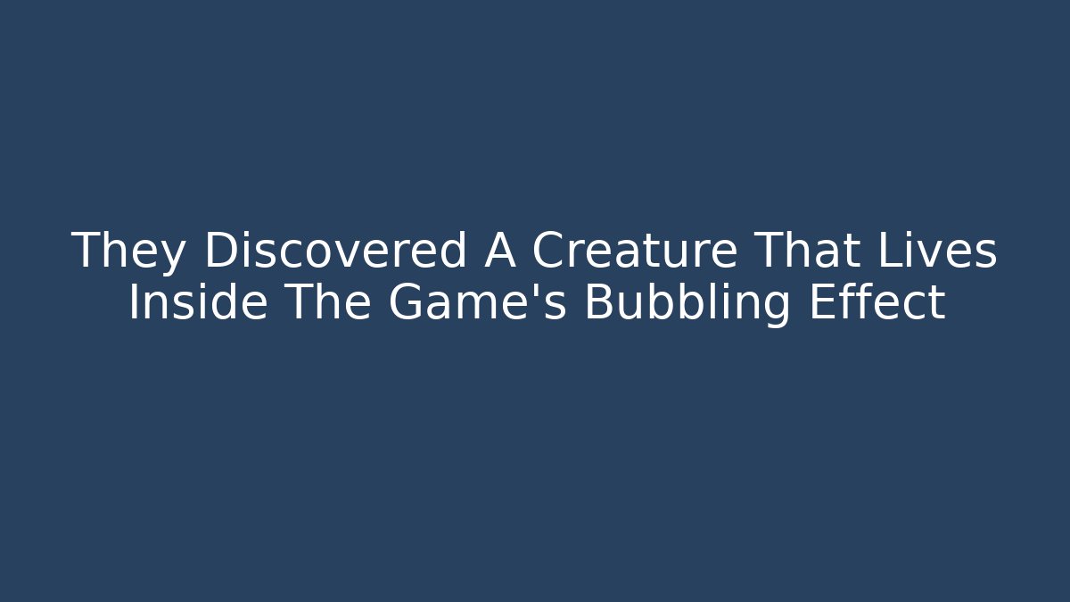 They Discovered A Creature That Lives Inside The Game's Bubbling Effect
