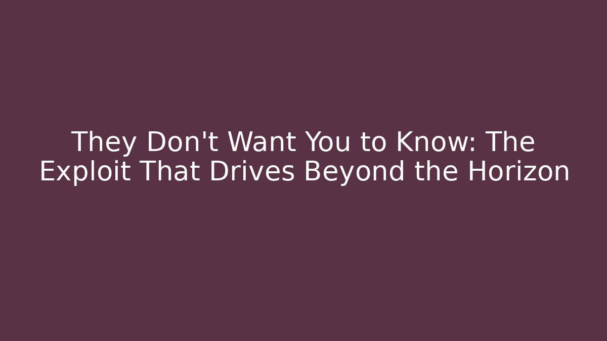 They Don't Want You to Know: The Exploit That Drives Beyond the Horizon