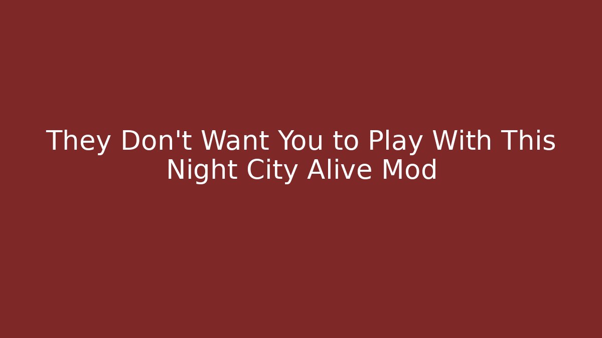 They Don't Want You to Play With This Night City Alive Mod