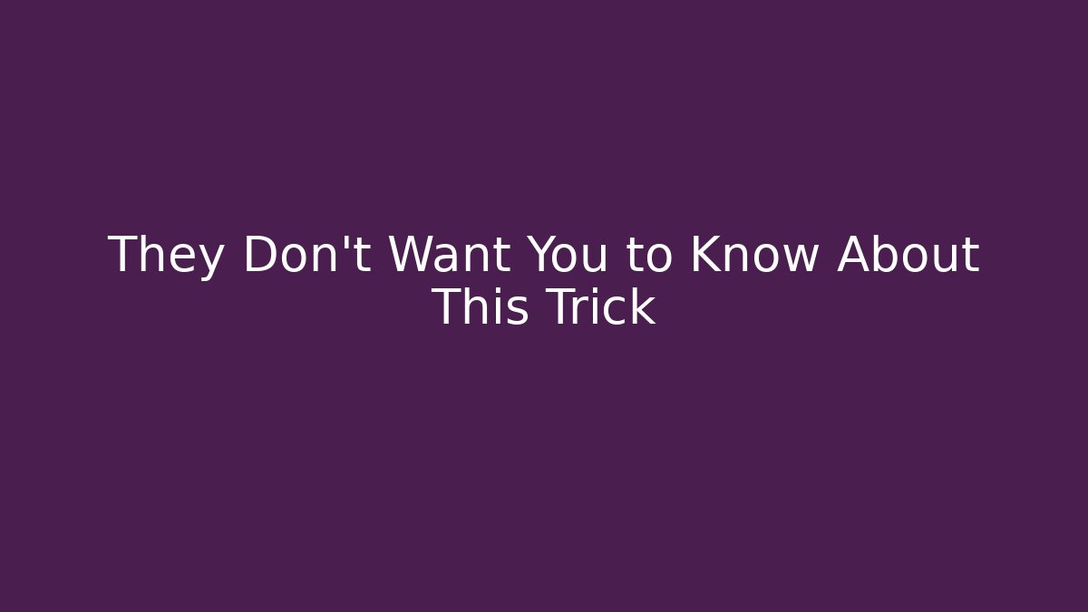 They Don’t Want You to Know About This Trick