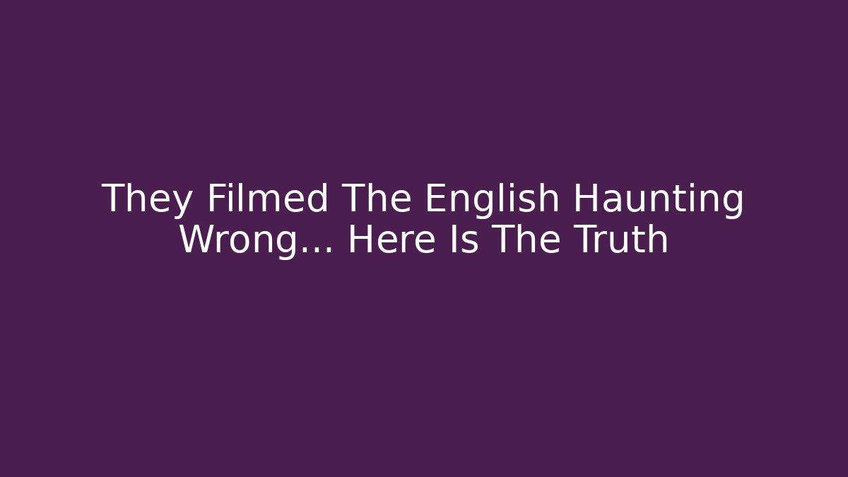 They Filmed The English Haunting Wrong… Here Is The Truth - Create More Assets