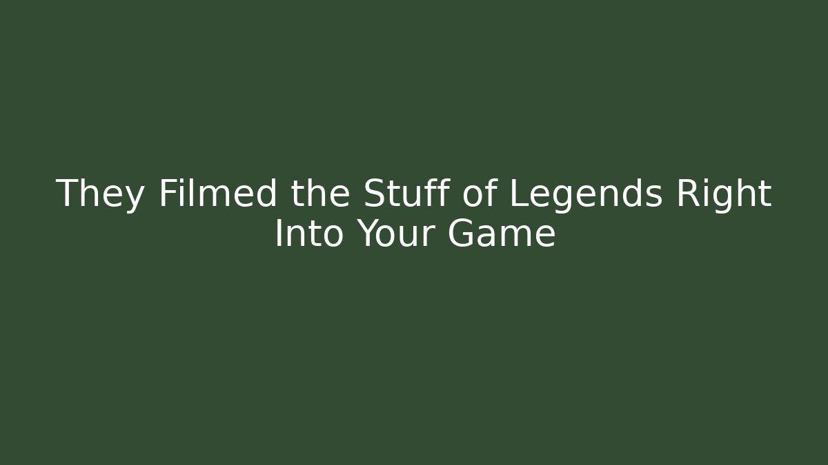 They Filmed the Stuff of Legends Right Into Your Game